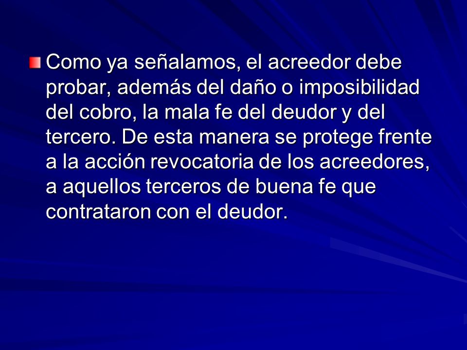 Como ya señalamos, el acreedor debe probar, además del daño o imposibilidad del cobro, la mala fe del deudor y del tercero.