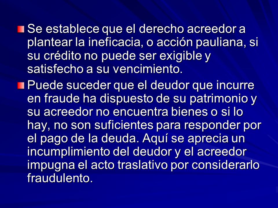 Se establece que el derecho acreedor a plantear la ineficacia, o acción pauliana, si su crédito no puede ser exigible y satisfecho a su vencimiento.