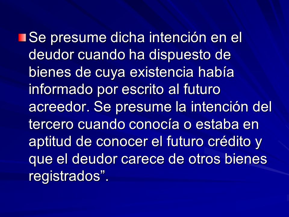 Se presume dicha intención en el deudor cuando ha dispuesto de bienes de cuya existencia había informado por escrito al futuro acreedor.