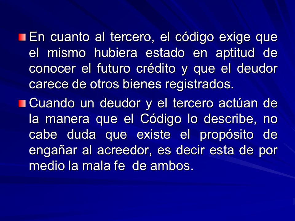 En cuanto al tercero, el código exige que el mismo hubiera estado en aptitud de conocer el futuro crédito y que el deudor carece de otros bienes registrados.