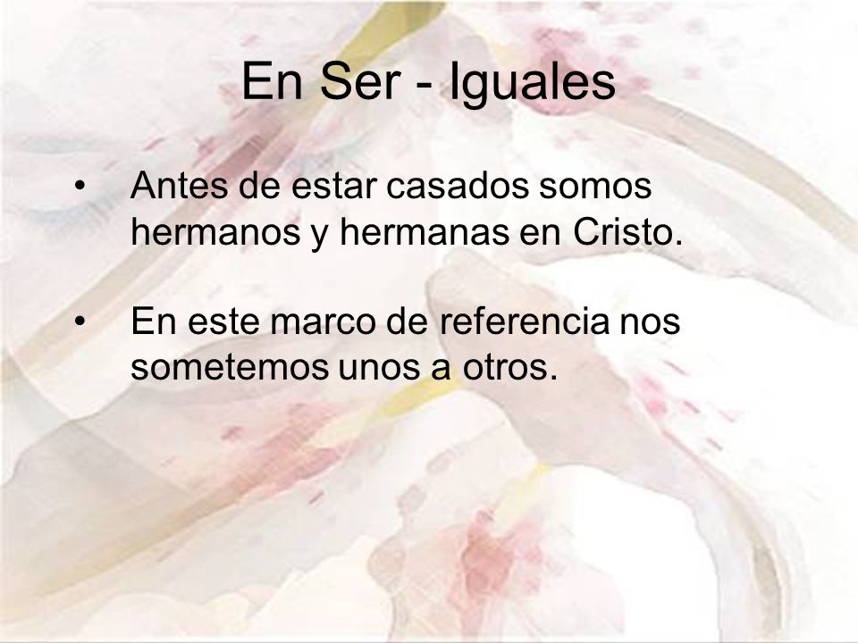 En Ser - Iguales Antes de estar casados somos hermanos y hermanas en Cristo. En este marco de referencia nos sometemos unos a otros.