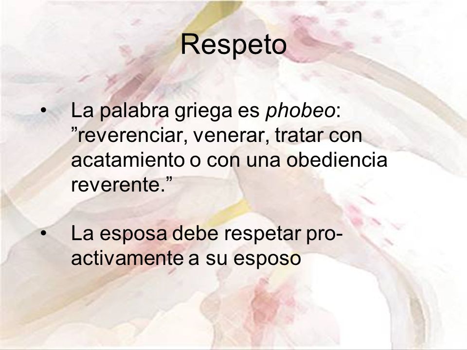 Respeto La palabra griega es phobeo: reverenciar, venerar, tratar con acatamiento o con una obediencia reverente.