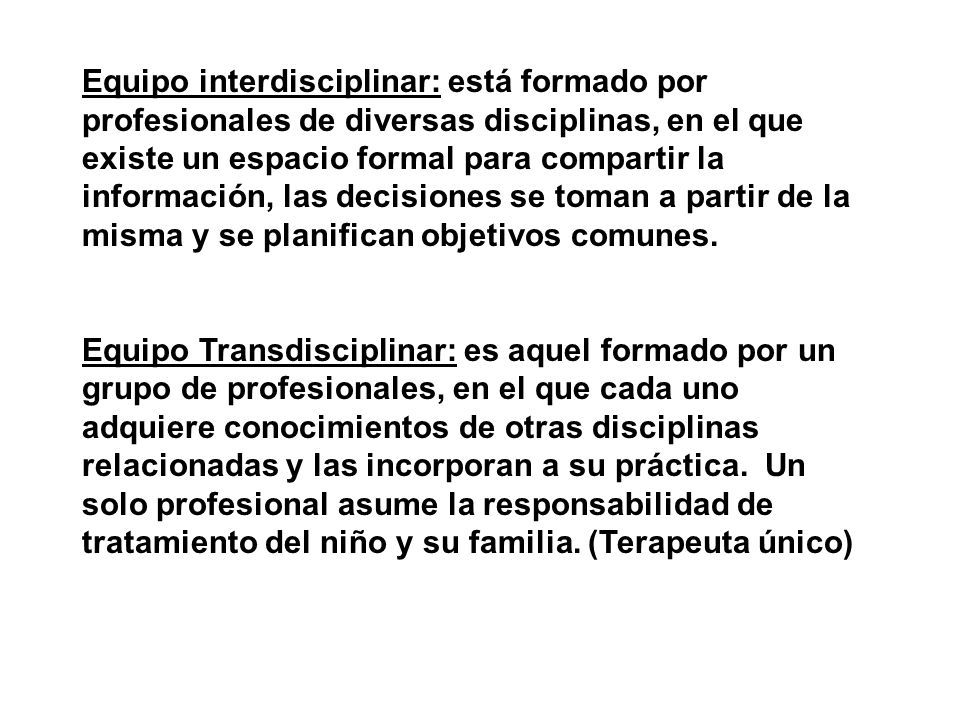 Equipo interdisciplinar: está formado por profesionales de diversas disciplinas, en el que existe un espacio formal para compartir la información, las decisiones se toman a partir de la misma y se planifican objetivos comunes.