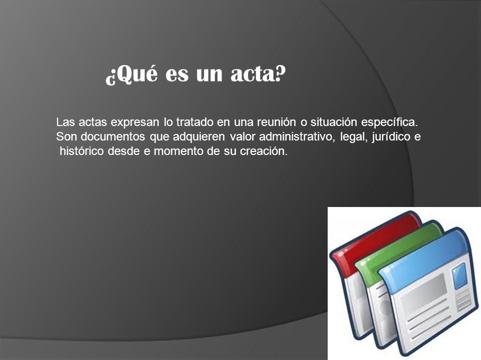 ¿Qué es un acta Las actas expresan lo tratado en una reunión o situación específica.