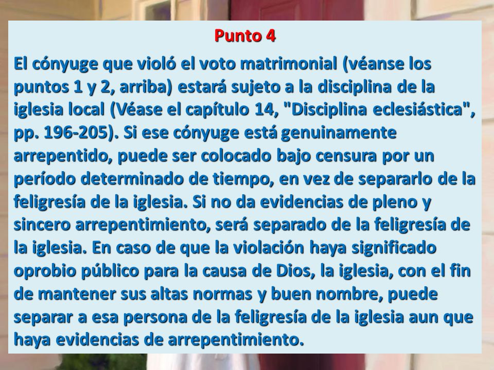 Punto 4 El cónyuge que violó el voto matrimonial (véanse los puntos 1 y 2, arriba) estará sujeto a la disciplina de la iglesia local (Véase el capítulo 14, Disciplina eclesiástica , pp.