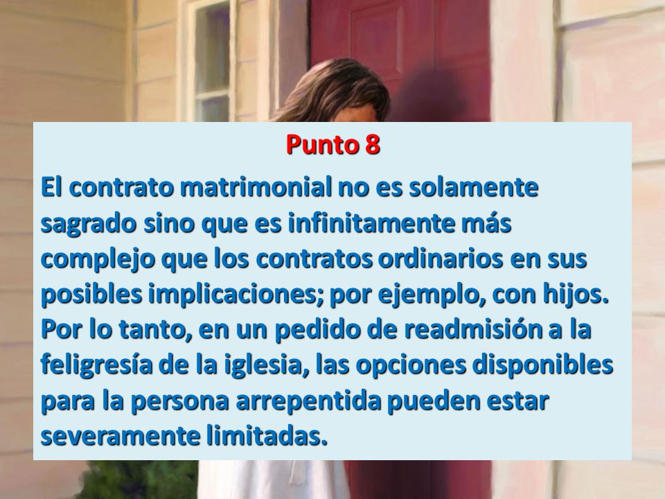 Punto 8 El contrato matrimonial no es solamente sagrado sino que es infinitamente más complejo que los contratos ordinarios en sus posibles implicaciones; por ejemplo, con hijos.