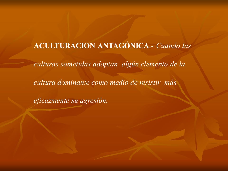 ACULTURACION ANTAGÓNICA.- Cuando las