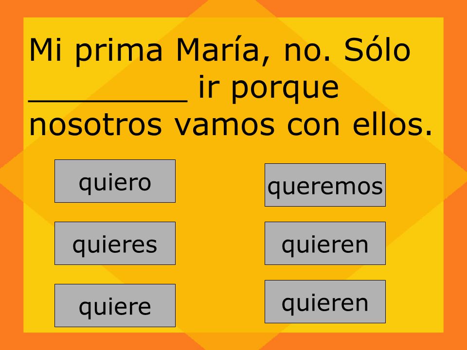 Mi prima María, no. Sólo ________ ir porque nosotros vamos con ellos.
