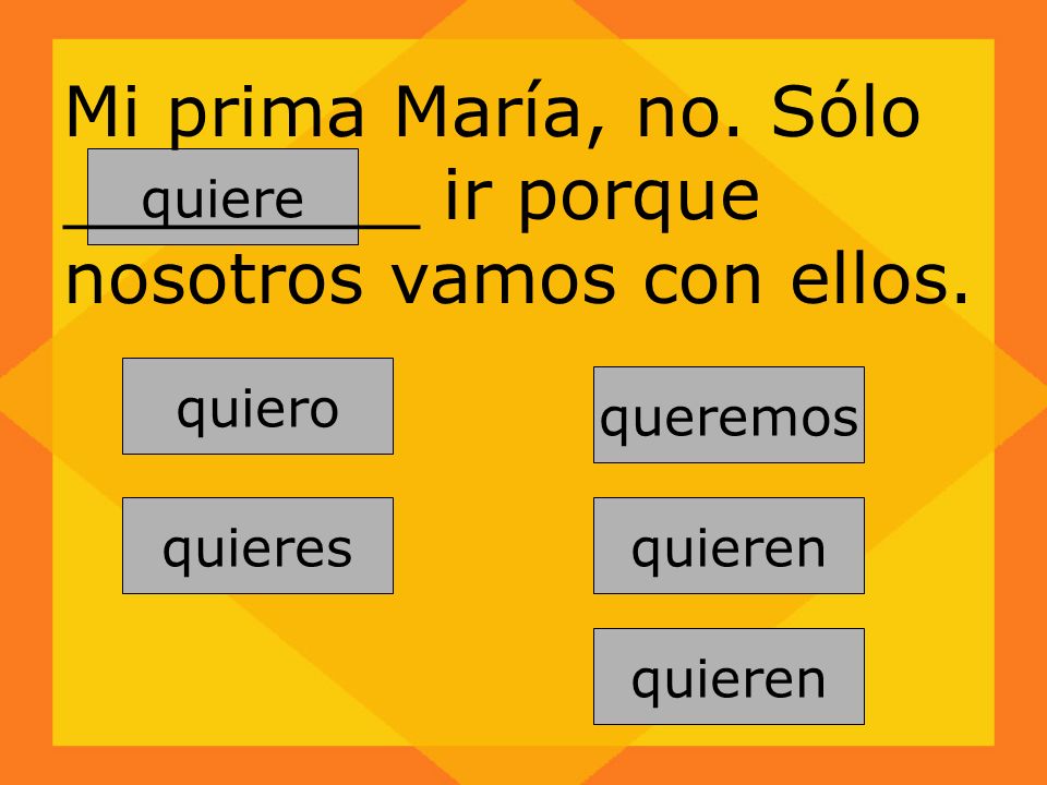 Mi prima María, no. Sólo ________ ir porque nosotros vamos con ellos.