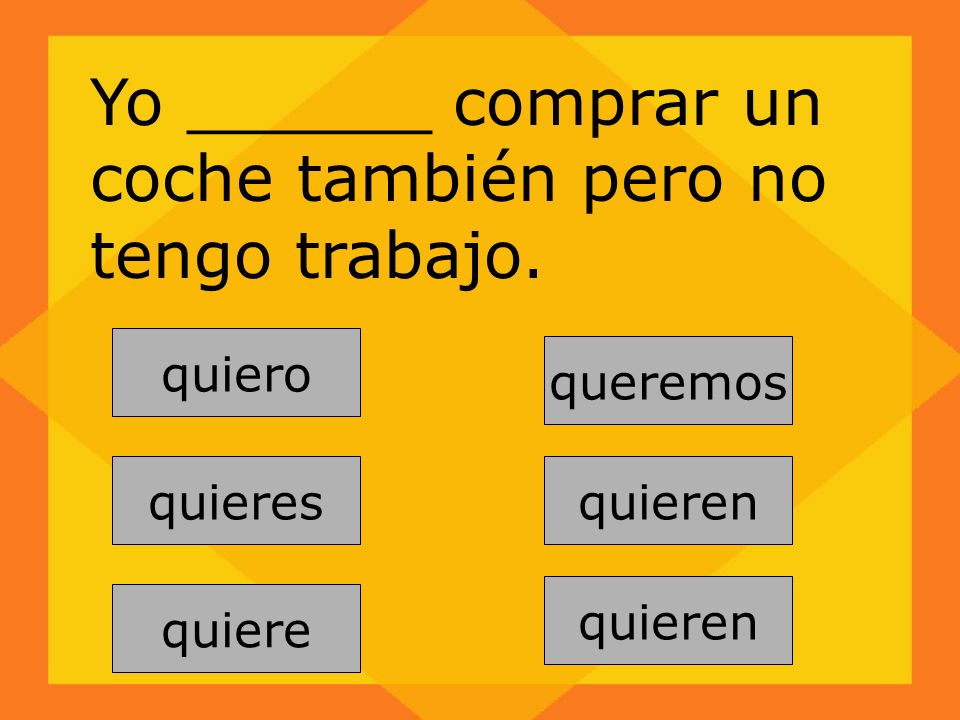 Yo ______ comprar un coche también pero no tengo trabajo.