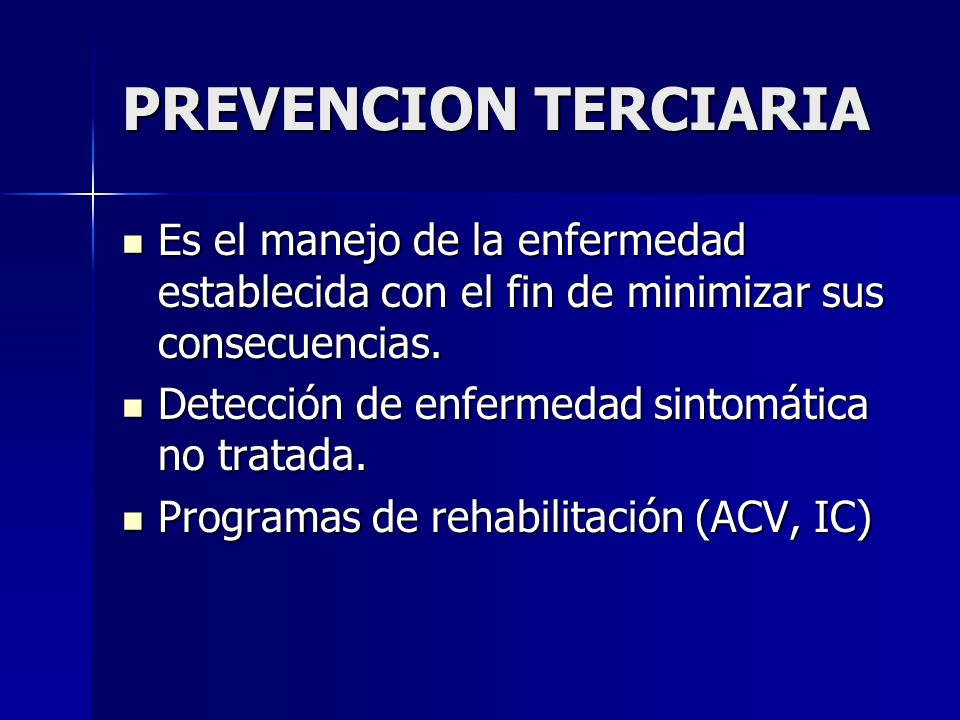 PREVENCION TERCIARIA Es el manejo de la enfermedad establecida con el fin de minimizar sus consecuencias.