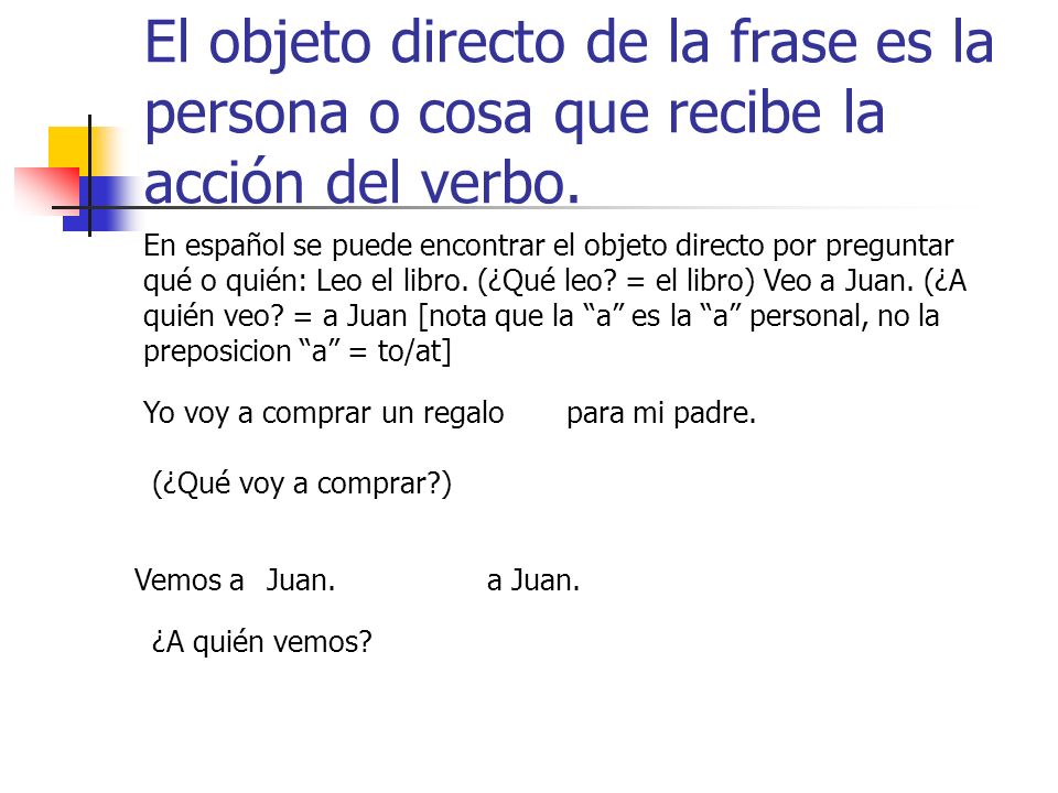 El objeto directo de la frase es la persona o cosa que recibe la acción del verbo.