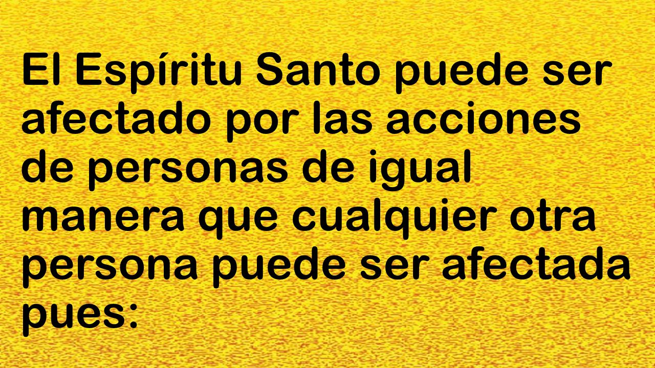 El Espíritu Santo puede ser afectado por las acciones de personas de igual manera que cualquier otra persona puede ser afectada pues: