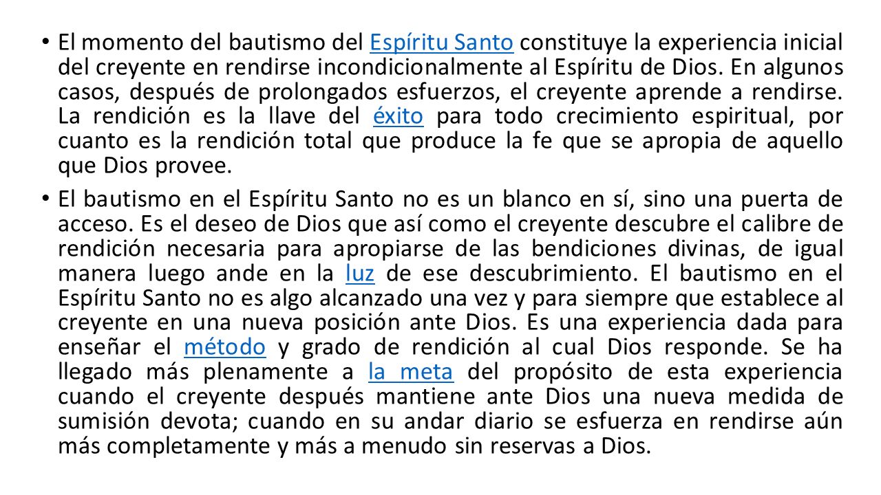 El momento del bautismo del Espíritu Santo constituye la experiencia inicial del creyente en rendirse incondicionalmente al Espíritu de Dios. En algunos casos, después de prolongados esfuerzos, el creyente aprende a rendirse. La rendición es la llave del éxito para todo crecimiento espiritual, por cuanto es la rendición total que produce la fe que se apropia de aquello que Dios provee.