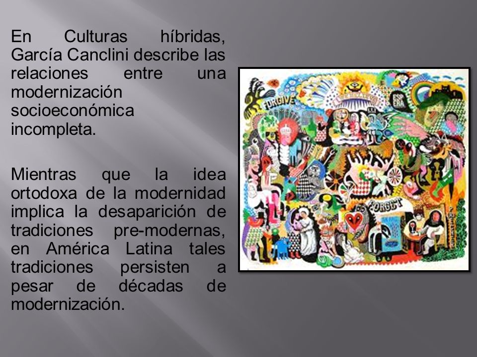 En Culturas híbridas, García Canclini describe las relaciones entre una modernización socioeconómica incompleta.