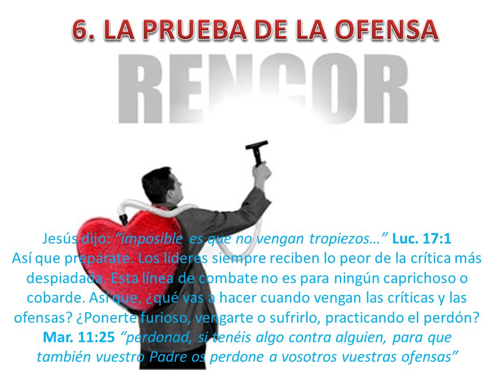 6. LA PRUEBA DE LA OFENSA Jesús dijo: imposible es que no vengan tropiezos… Luc. 17:1.