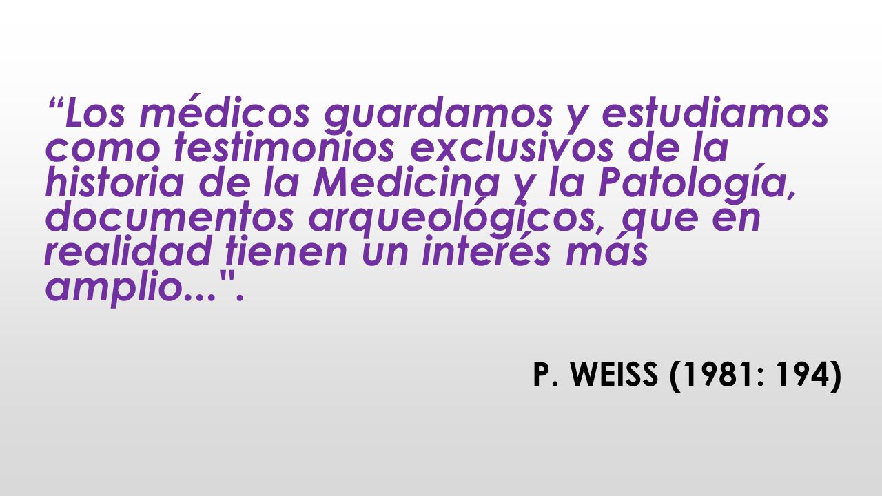 Los médicos guardamos y estudiamos como testimonios exclusivos de la historia de la Medicina y la Patología, documentos arqueológicos, que en realidad tienen un interés más amplio... .