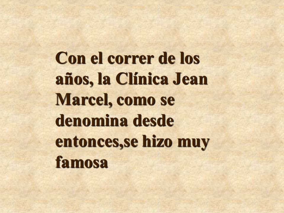 Con el correr de los años, la Clínica Jean Marcel, como se denomina desde entonces,se hizo muy famosa