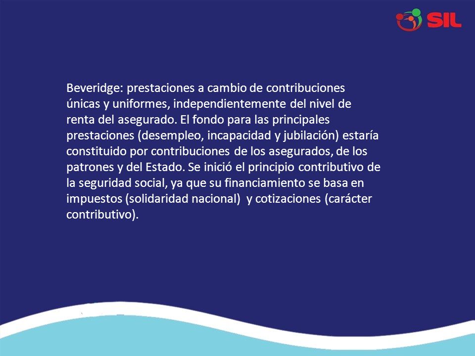 Beveridge: prestaciones a cambio de contribuciones únicas y uniformes, independientemente del nivel de renta del asegurado.