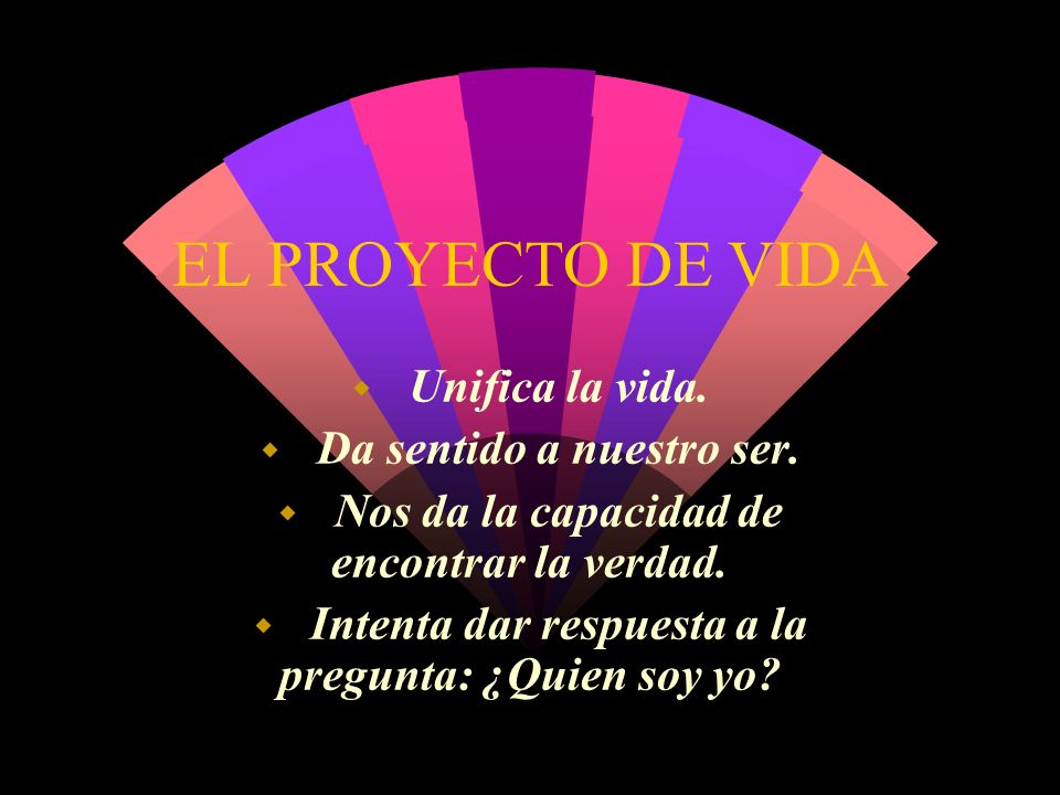 EL PROYECTO DE VIDA Unifica la vida. Da sentido a nuestro ser.