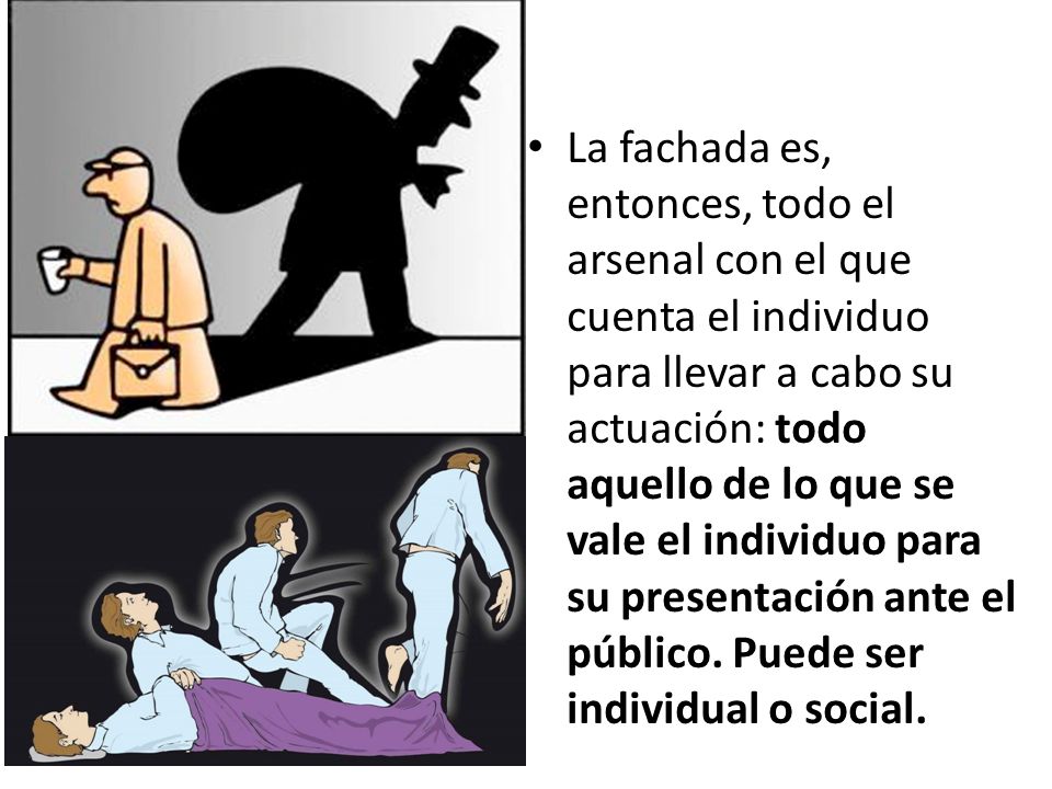 La fachada es, entonces, todo el arsenal con el que cuenta el individuo para llevar a cabo su actuación: todo aquello de lo que se vale el individuo para su presentación ante el público.