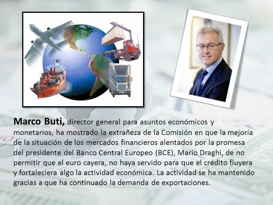 Marco Buti, director general para asuntos económicos y monetarios, ha mostrado la extrañeza de la Comisión en que la mejoría de la situación de los mercados financieros alentados por la promesa del presidente del Banco Central Europeo (BCE), Mario Draghi, de no permitir que el euro cayera, no haya servido para que el crédito fluyera y fortaleciera algo la actividad económica.
