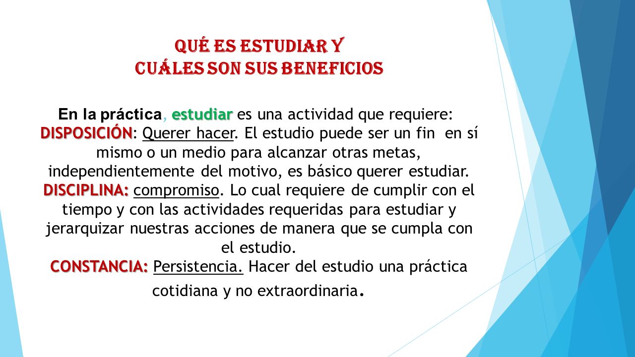 QUÉ ES ESTUDIAR Y CUÁLES SON SUS BENEFICIOS En la práctica, estudiar es una actividad que requiere: DISPOSICIÓN: Querer hacer.