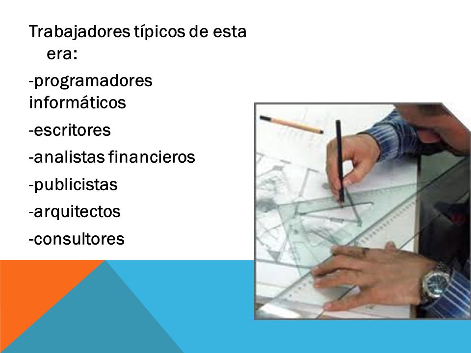 Trabajadores típicos de esta era: -programadores informáticos -escritores -analistas financieros -publicistas -arquitectos -consultores