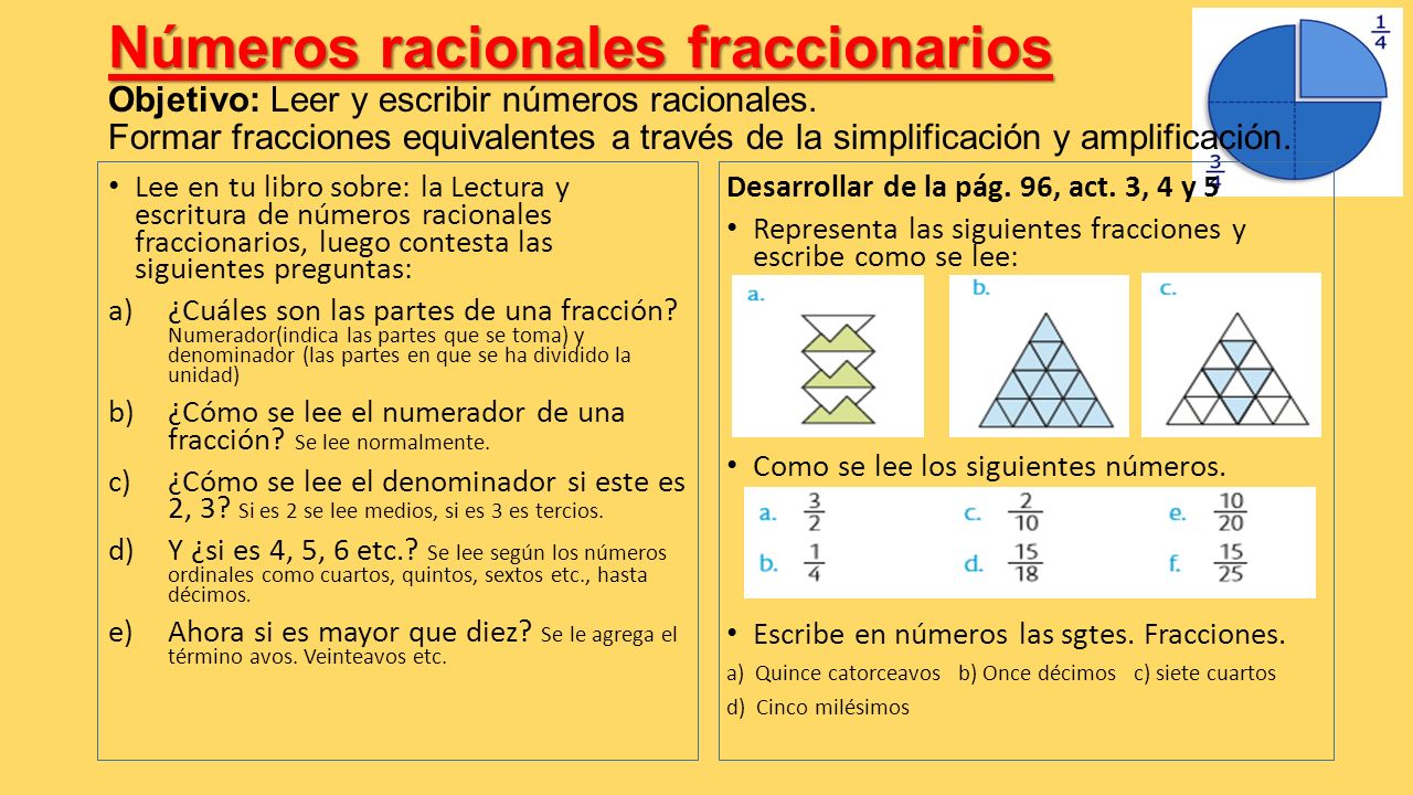 Números racionales fraccionarios Objetivo: Leer y escribir números racionales. Formar fracciones equivalentes a través de la simplificación y amplificación.