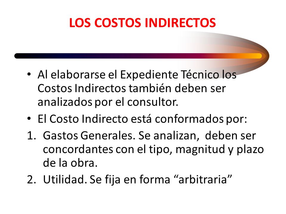 LOS COSTOS INDIRECTOS Al elaborarse el Expediente Técnico los Costos Indirectos también deben ser analizados por el consultor.