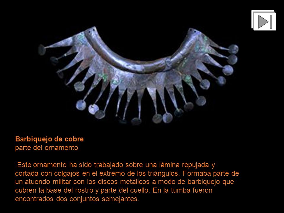 Barbiquejo de cobre parte del ornamento Este ornamento ha sido trabajado sobre una lámina repujada y cortada con colgajos en el extremo de los triángulos.