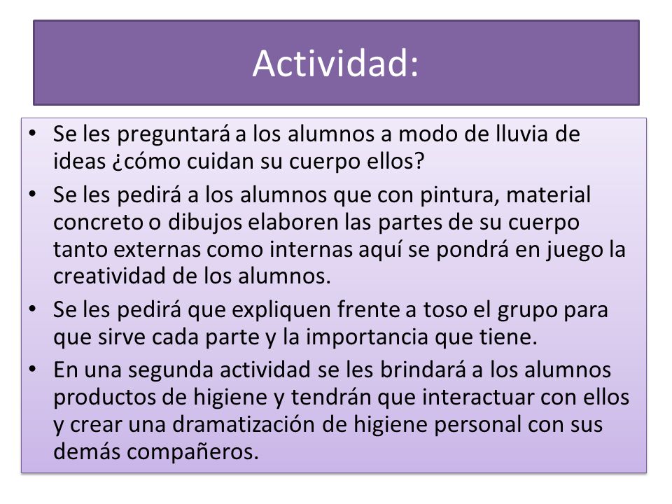 Actividad: Se les preguntará a los alumnos a modo de lluvia de ideas ¿cómo cuidan su cuerpo ellos