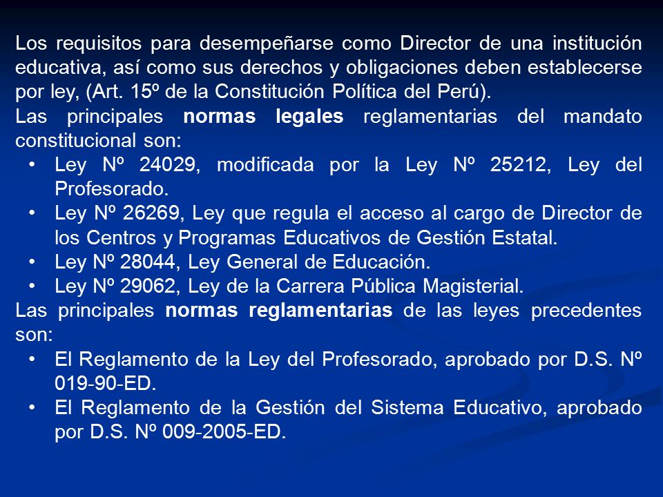 Los requisitos para desempeñarse como Director de una institución educativa, así como sus derechos y obligaciones deben establecerse por ley, (Art. 15º de la Constitución Política del Perú).
