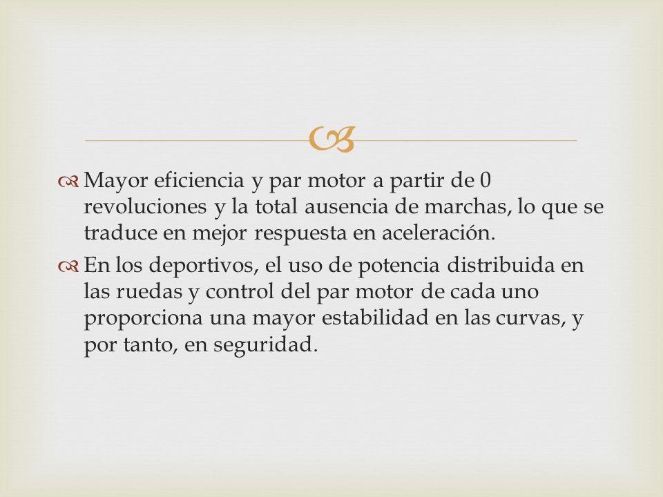 Mayor eficiencia y par motor a partir de 0 revoluciones y la total ausencia de marchas, lo que se traduce en mejor respuesta en aceleración.