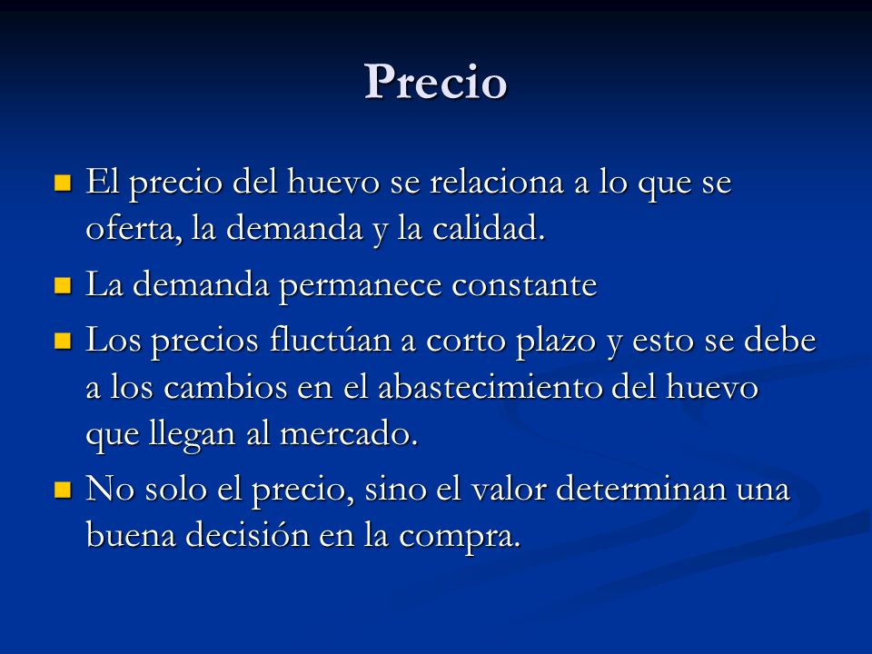 Precio El precio del huevo se relaciona a lo que se oferta, la demanda y la calidad. La demanda permanece constante.