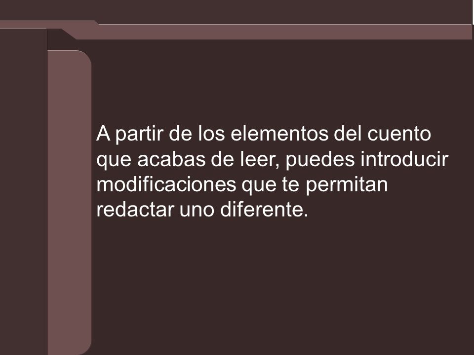 A partir de los elementos del cuento que acabas de leer, puedes introducir modificaciones que te permitan redactar uno diferente.