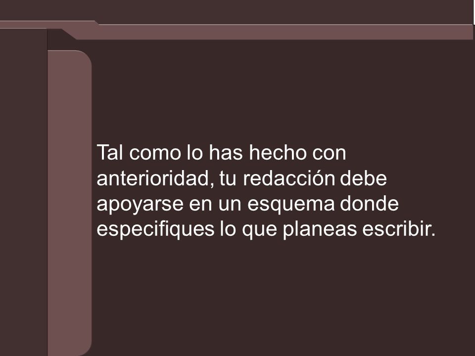 Tal como lo has hecho con anterioridad, tu redacción debe apoyarse en un esquema donde especifiques lo que planeas escribir.