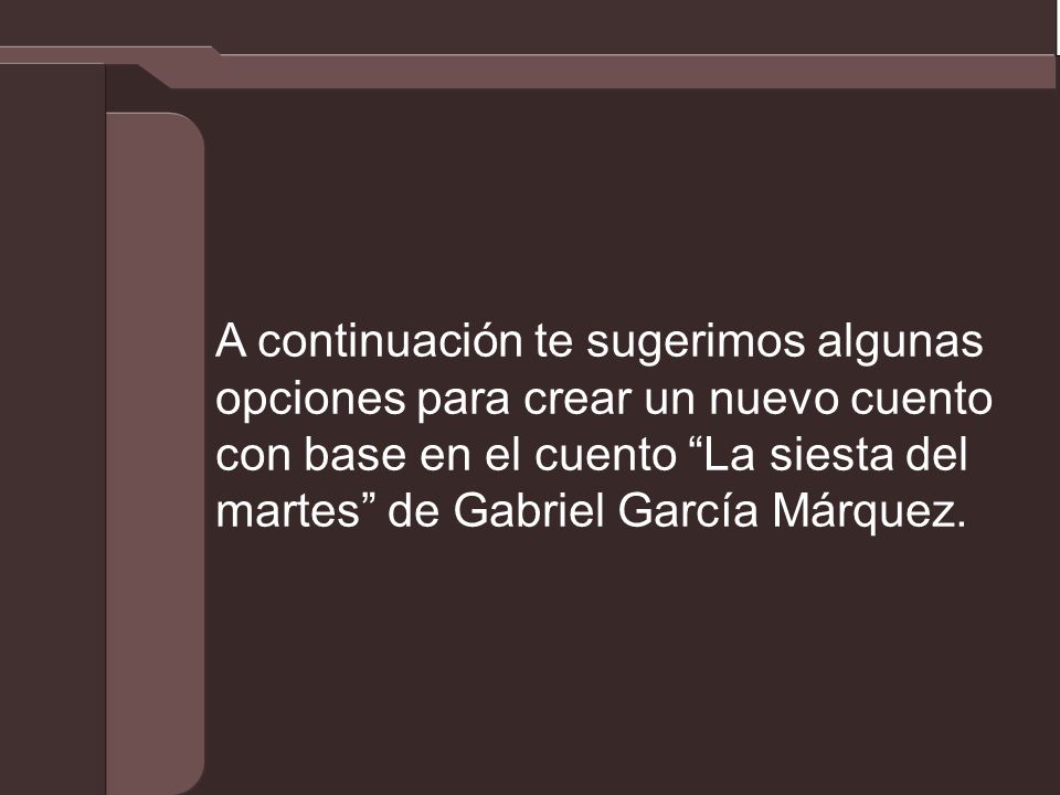 A continuación te sugerimos algunas opciones para crear un nuevo cuento con base en el cuento La siesta del martes de Gabriel García Márquez.