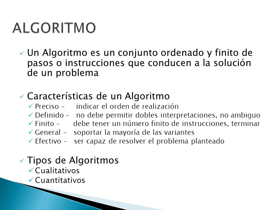 ALGORITMO Un Algoritmo es un conjunto ordenado y finito de pasos o instrucciones que conducen a la solución de un problema.