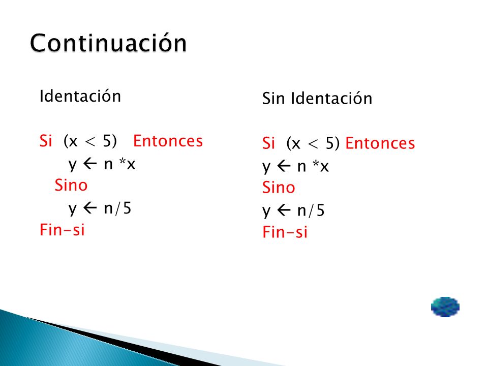 Continuación Identación Si (x < 5) Entonces y  n *x Sino y  n/5 Fin-si Sin Identación Si (x < 5) Entonces y  n *x Sino y  n/5 Fin-si