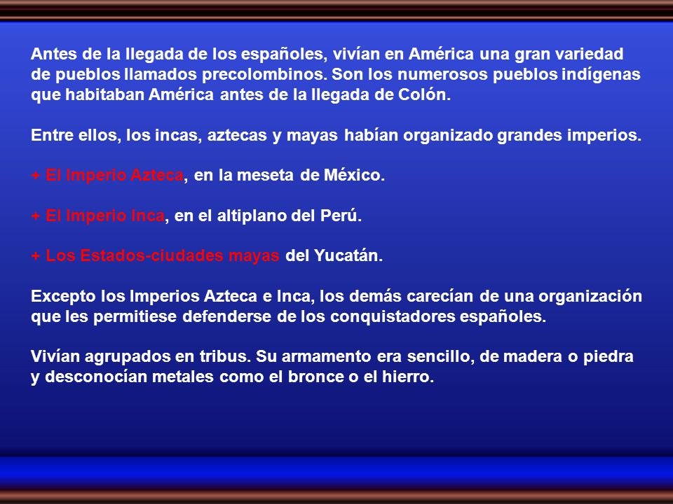 Antes de la llegada de los españoles, vivían en América una gran variedad de pueblos llamados precolombinos. Son los numerosos pueblos indígenas que habitaban América antes de la llegada de Colón.