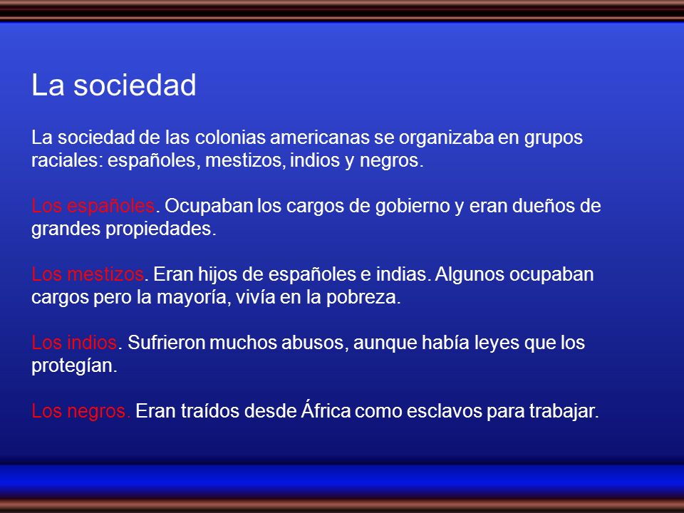 La sociedad La sociedad de las colonias americanas se organizaba en grupos raciales: españoles, mestizos, indios y negros.