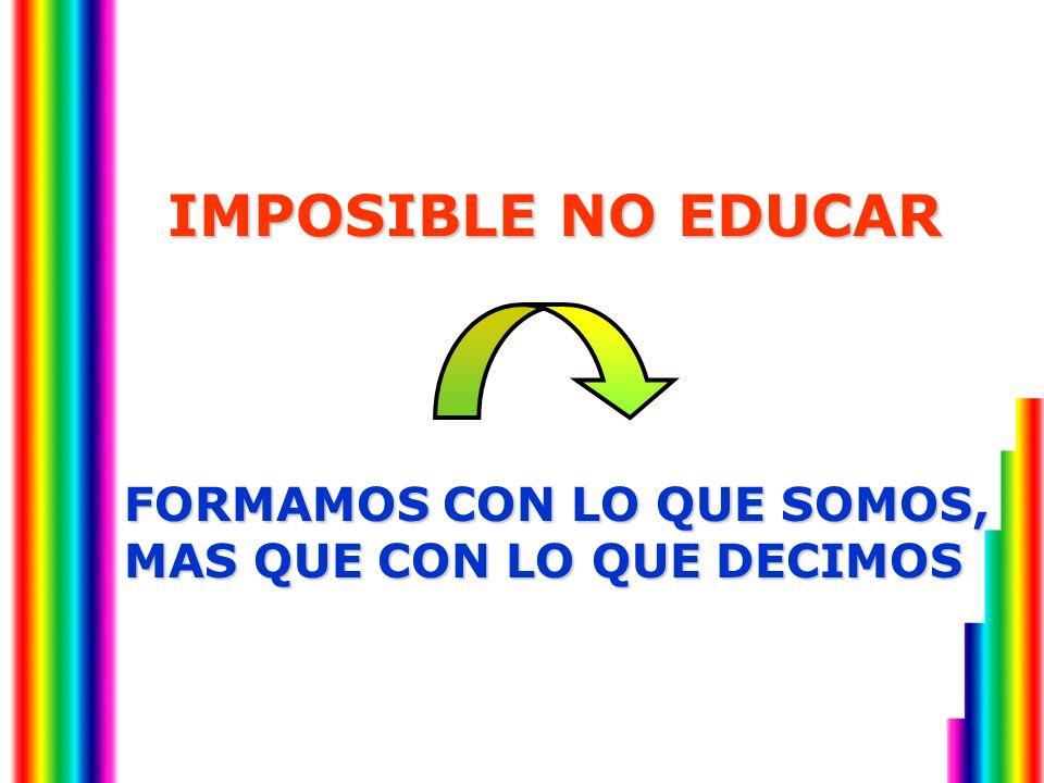 IMPOSIBLE NO EDUCAR FORMAMOS CON LO QUE SOMOS, MAS QUE CON LO QUE DECIMOS