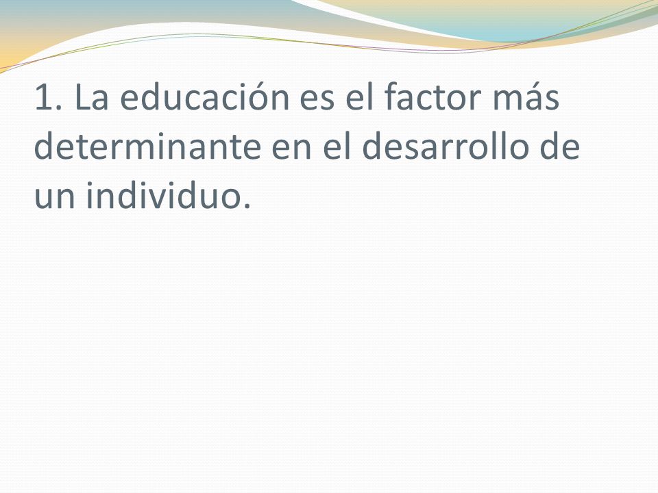 1. La educación es el factor más determinante en el desarrollo de un individuo.