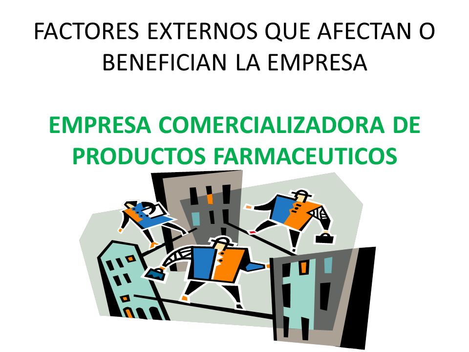 FACTORES EXTERNOS QUE AFECTAN O BENEFICIAN LA EMPRESA EMPRESA COMERCIALIZADORA DE PRODUCTOS FARMACEUTICOS