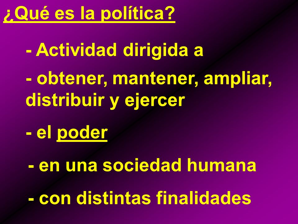 ¿Qué es la política - Actividad dirigida a. - obtener, mantener, ampliar, distribuir y ejercer. - el poder.