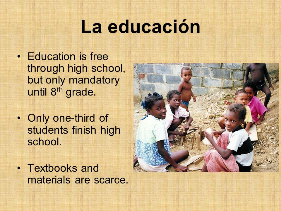 La educación Education is free through high school, but only mandatory until 8th grade. Only one-third of students finish high school.