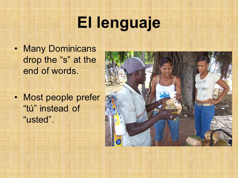 El lenguaje Many Dominicans drop the s at the end of words.