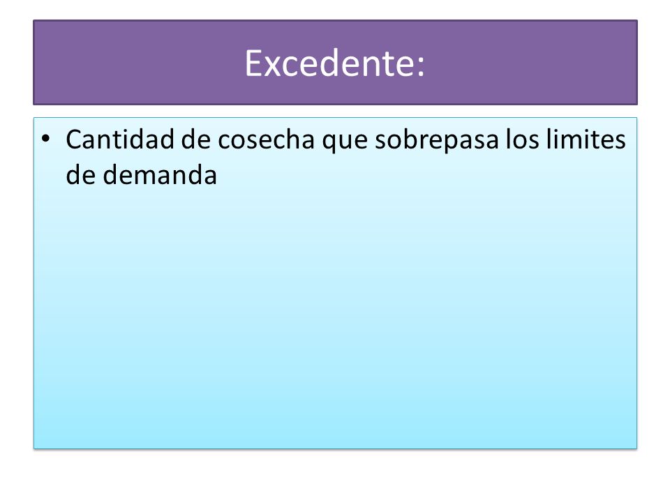 Excedente: Cantidad de cosecha que sobrepasa los limites de demanda