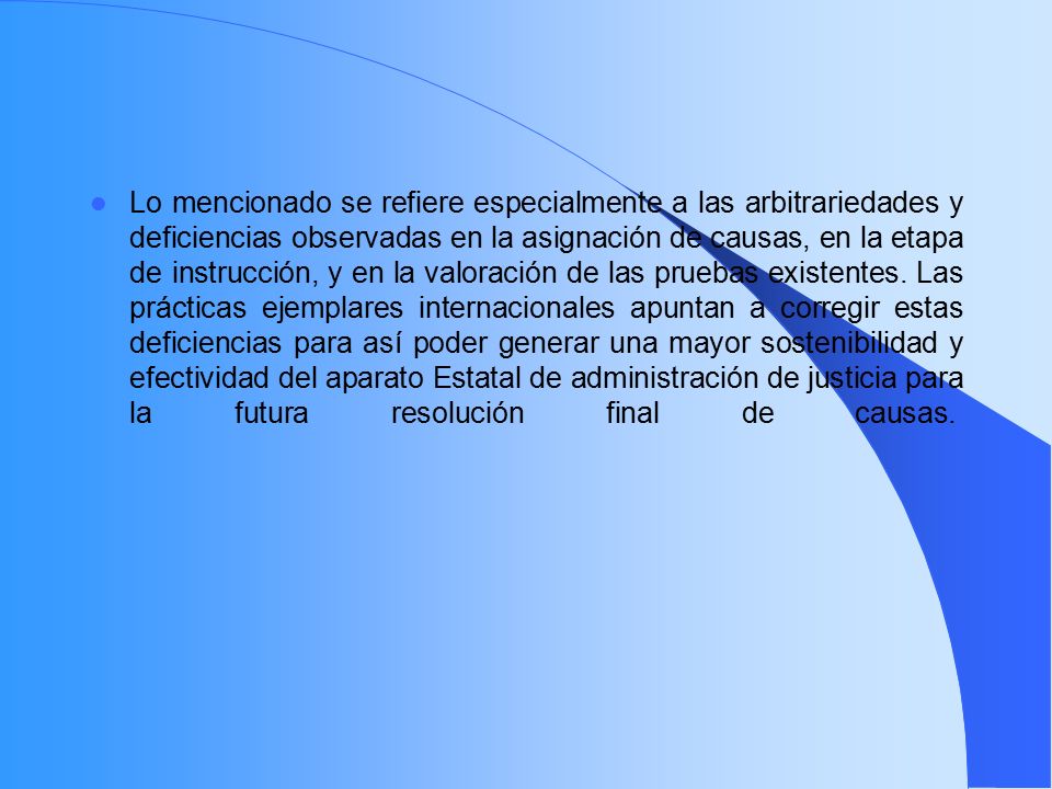 Lo mencionado se refiere especialmente a las arbitrariedades y deficiencias observadas en la asignación de causas, en la etapa de instrucción, y en la valoración de las pruebas existentes.